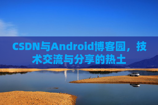 CSDN与Android博客园，技术交流与分享的热土