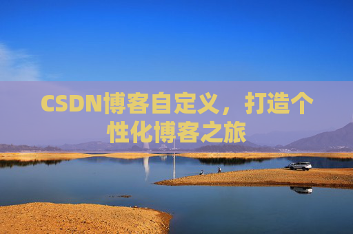 CSDN博客自定义,打造个性化博客之旅